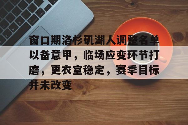 星空电竞入口 -窗口期洛杉矶湖人调整名单以备意甲，临场应变环节打磨，更衣室稳定，赛季目标并未改变的简单介绍